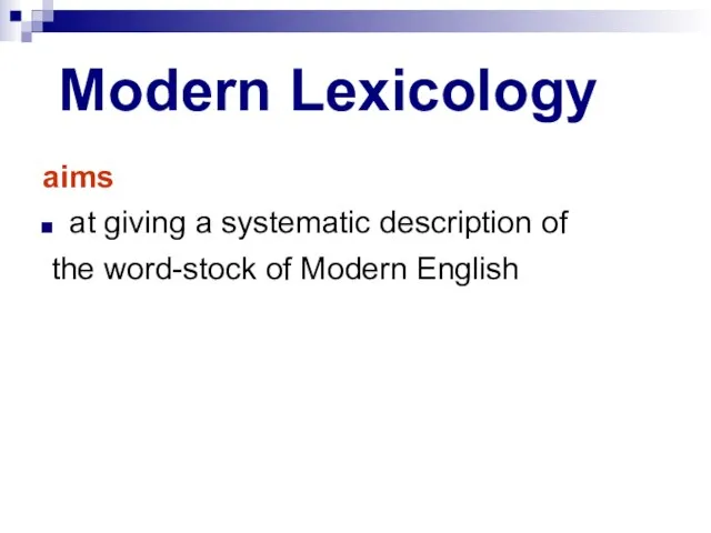 Modern Lexicology aims at giving a systematic description of the word-stock of Modern English