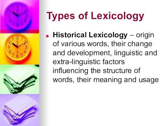 Types of Lexicology Historical Lexicology – origin of various words, their change