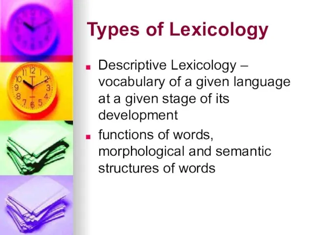 Types of Lexicology Descriptive Lexicology – vocabulary of a given language at