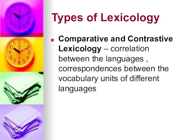 Types of Lexicology Comparative and Contrastive Lexicology – correlation between the languages