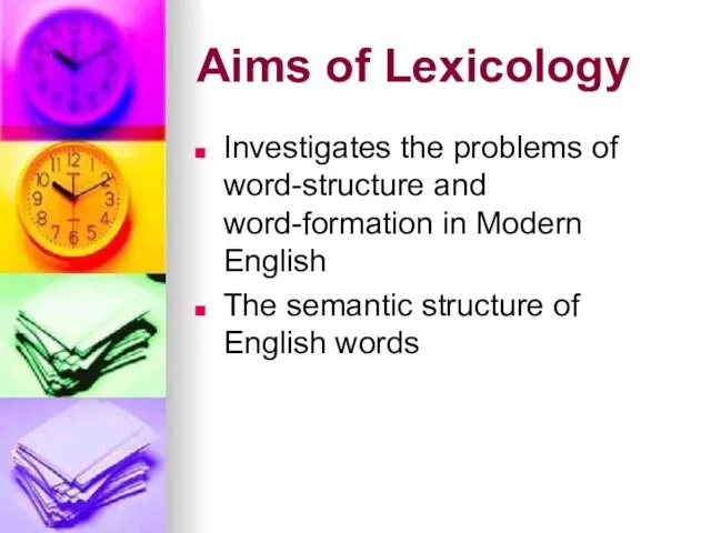 Aims of Lexicology Investigates the problems of word-structure and word-formation in Modern