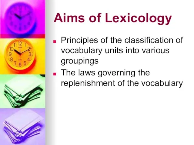 Aims of Lexicology Principles of the classification of vocabulary units into various