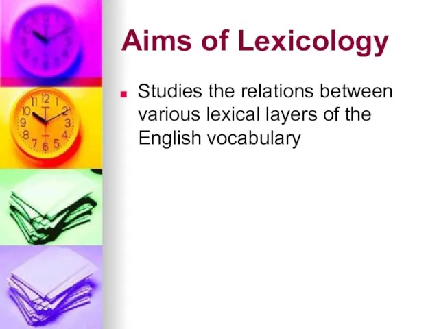 Aims of Lexicology Studies the relations between various lexical layers of the English vocabulary