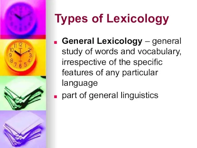 Types of Lexicology General Lexicology – general study of words and vocabulary,