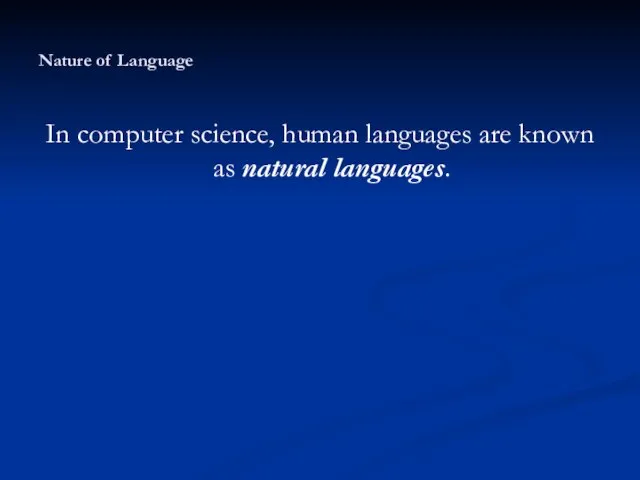 Nature of Language In computer science, human languages are known as natural languages.