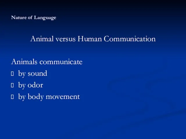 Nature of Language Animal versus Human Communication Animals communicate by sound by odor by body movement