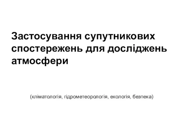 Застосування супутникових спостережень для досліджень атмосфери (кліматологія, гідрометеорологія, екологія, безпека)