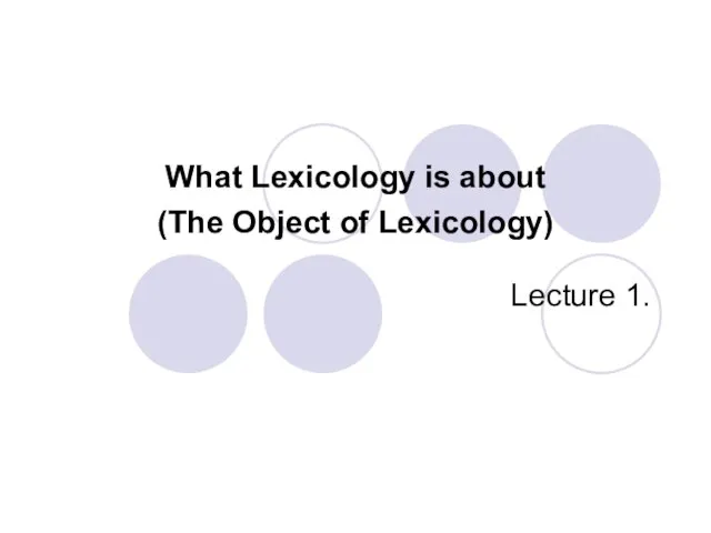 What Lexicology is about (The Object of Lexicology) Lecture 1.