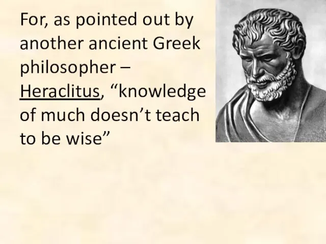 For, as pointed out by another ancient Greek philosopher – Heraclitus, “knowledge