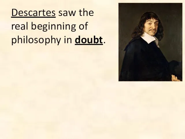 Descartes saw the real beginning of philosophy in doubt.