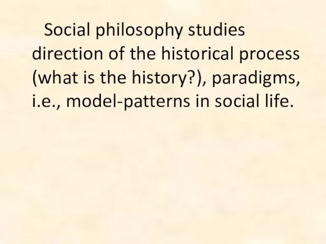 Social philosophy studies direction of the historical process (what is the history?),