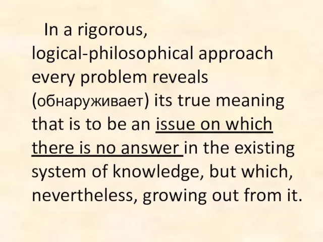 In a rigorous, logical-philosophical approach every problem reveals (обнаруживает) its true meaning