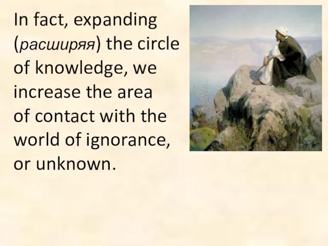 In fact, expanding (расширяя) the circle of knowledge, we increase the area