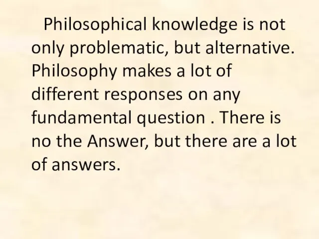 Philosophical knowledge is not only problematic, but alternative. Philosophy makes a lot