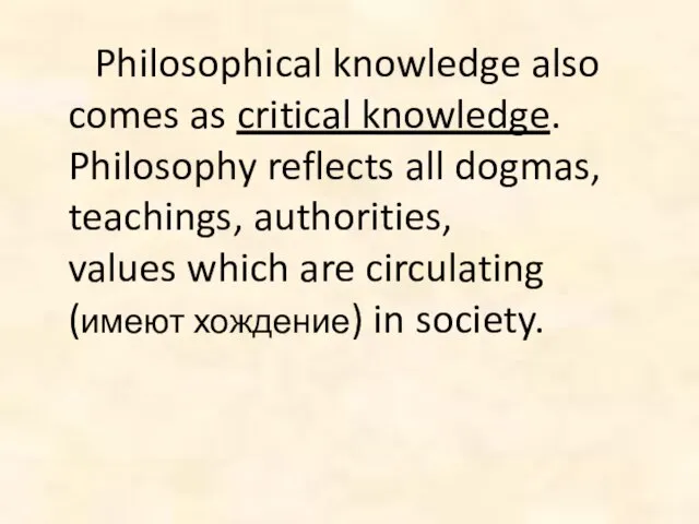 Philosophical knowledge also comes as critical knowledge. Philosophy reflects all dogmas, teachings,