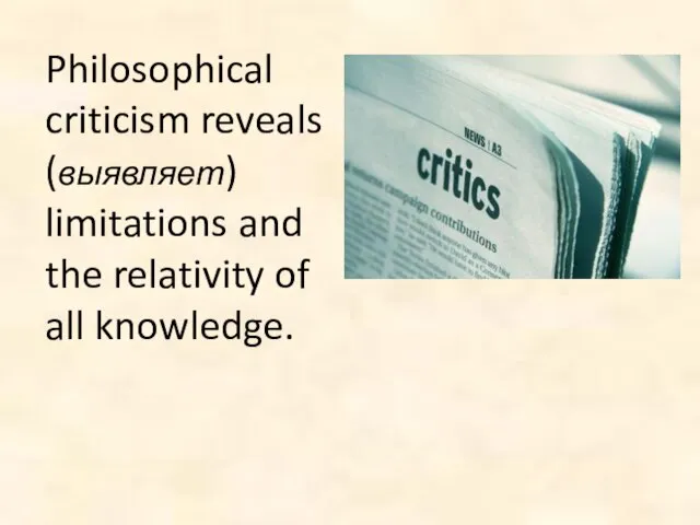 Philosophical criticism reveals (выявляет) limitations and the relativity of all knowledge.