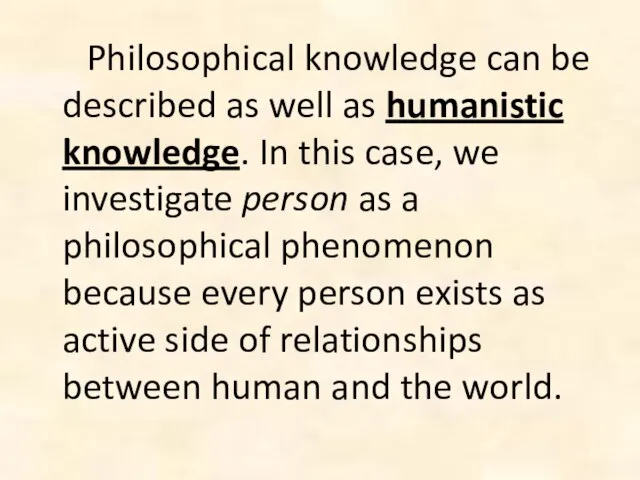 Philosophical knowledge can be described as well as humanistic knowledge. In this