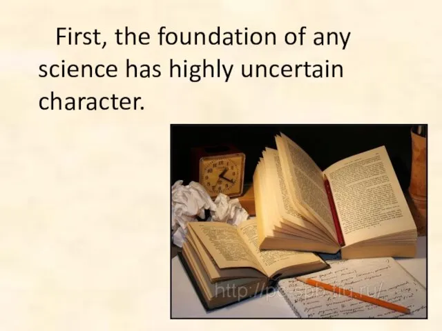 First, the foundation of any science has highly uncertain character.