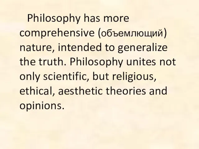 Philosophy has more comprehensive (объемлющий) nature, intended to generalize the truth. Philosophy