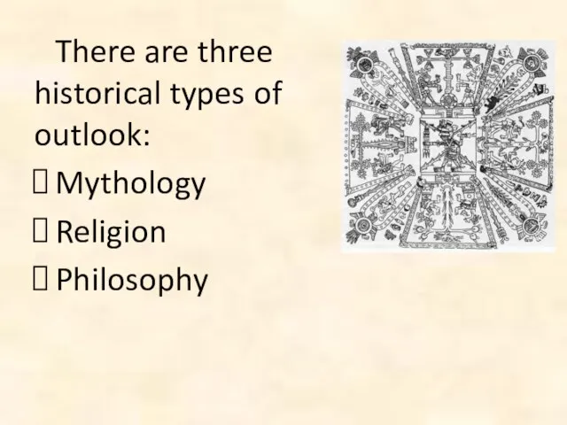 There are three historical types of outlook: Mythology Religion Philosophy