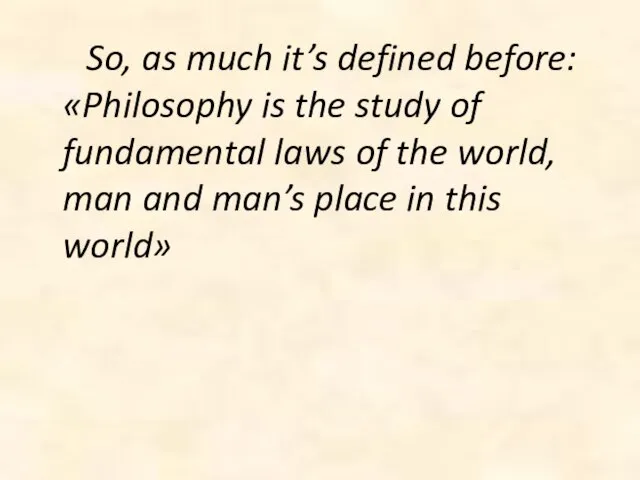 So, as much it’s defined before: «Philosophy is the study of fundamental