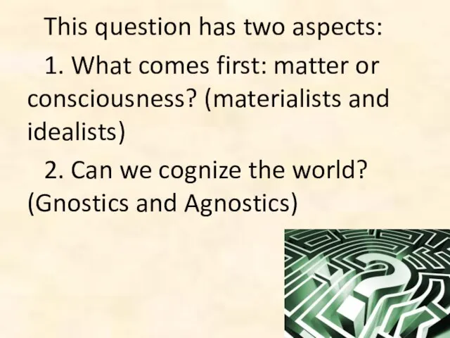 This question has two aspects: 1. What comes first: matter or consciousness?