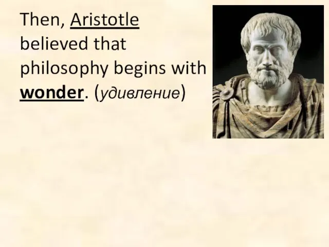 Then, Aristotle believed that philosophy begins with wonder. (удивление)