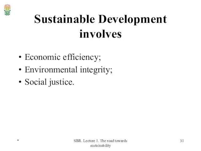 * SBR. Lecture 1. The road towards sustainability Sustainable Development involves Economic