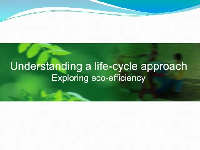 Understanding a life-cycle approach Exploring eco-efficiency