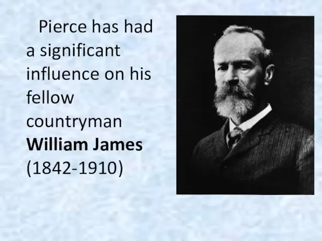 Pierce has had a significant influence on his fellow countryman William James (1842-1910)