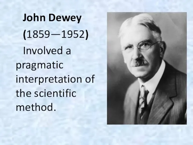 John Dewey (1859—1952) Involved a pragmatic interpretation of the scientific method.