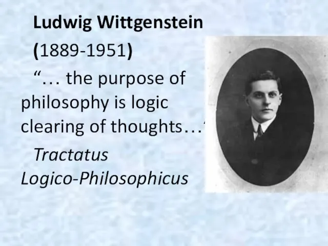 Ludwig Wittgenstein (1889-1951) “… the purpose of philosophy is logic clearing of thoughts…” Tractatus Logico-Philosophicus