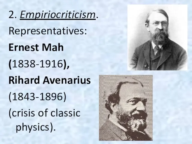 2. Empiriocriticism. Representatives: Ernest Mah (1838-1916), Rihard Avenarius (1843-1896) (crisis of classic physics).