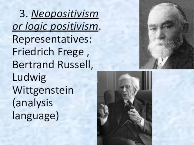 3. Neopositivism or logic positivism. Representatives: Friedrich Frege , Bertrand Russell, Ludwig Wittgenstein (analysis language)