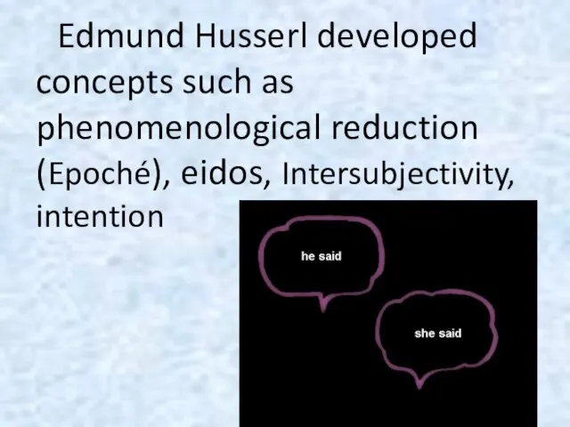 Edmund Husserl developed concepts such as phenomenological reduction (Epoché), eidos, Intersubjectivity, intention