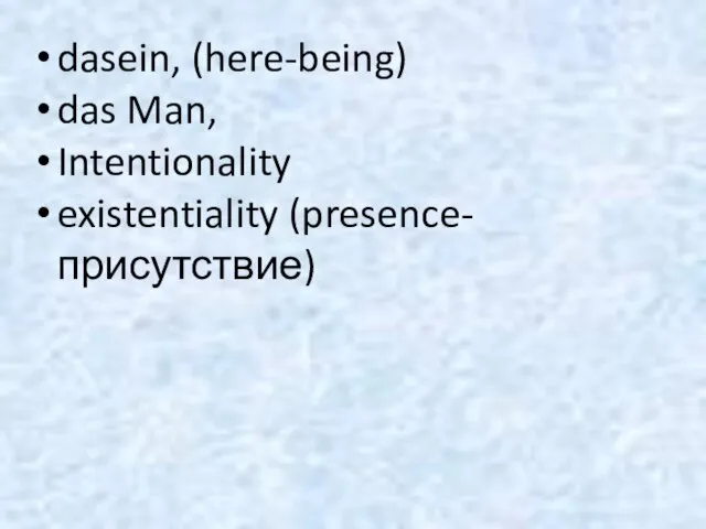 dasein, (here-being) das Man, Intentionality existentiality (presence-присутствие)