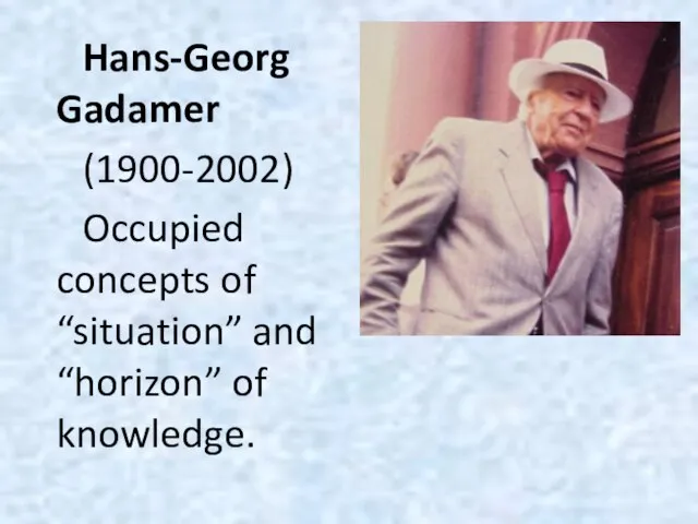 Hans-Georg Gadamer (1900-2002) Occupied concepts of “situation” and “horizon” of knowledge.