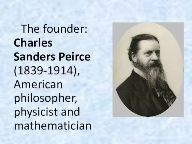 The founder: Charles Sanders Peirce (1839-1914), American philosopher, physicist and mathematician