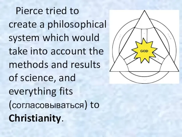 Pierce tried to create a philosophical system which would take into account