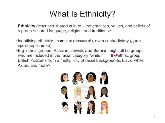 What Is Ethnicity? Ethnicity describes shared culture—the practices, values, and beliefs of