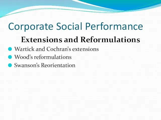 Corporate Social Performance Extensions and Reformulations Wartick and Cochran’s extensions Wood’s reformulations Swanson’s Reorientation