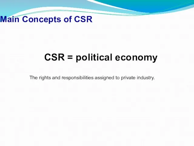 Main Concepts of CSR CSR = political economy The rights and responsibilities assigned to private industry.