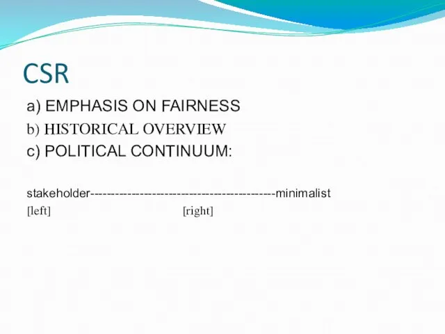 CSR a) EMPHASIS ON FAIRNESS b) HISTORICAL OVERVIEW c) POLITICAL CONTINUUM: stakeholder---------------------------------------------minimalist [left] [right]