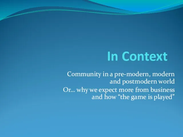 In Context Community in a pre-modern, modern and postmodern world Or… why