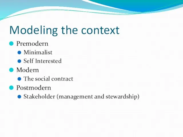 Modeling the context Premodern Minimalist Self Interested Modern The social contract Postmodern Stakeholder (management and stewardship)