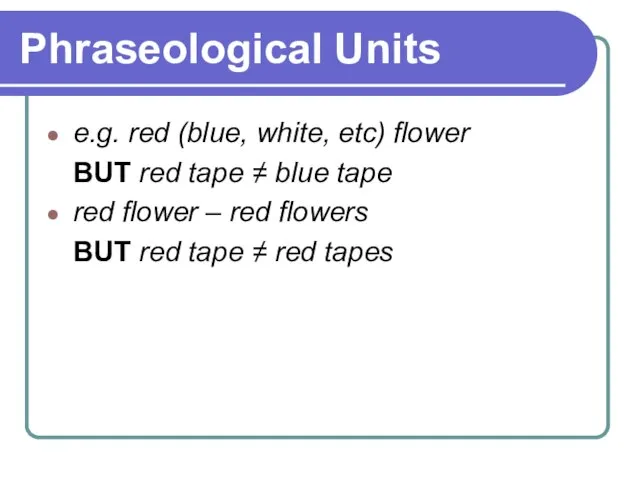 Phraseological Units e.g. red (blue, white, etc) flower BUT red tape ≠