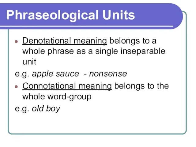 Phraseological Units Denotational meaning belongs to a whole phrase as a single