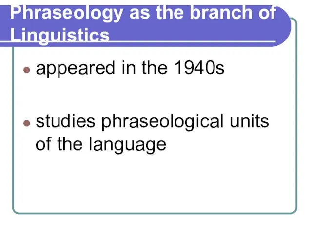 Phraseology as the branch of Linguistics appeared in the 1940s studies phraseological units of the language