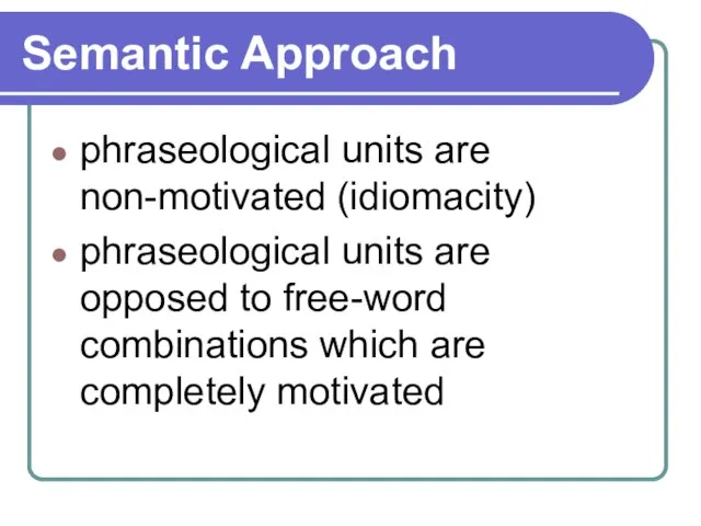 Semantic Approach phraseological units are non-motivated (idiomacity) phraseological units are opposed to