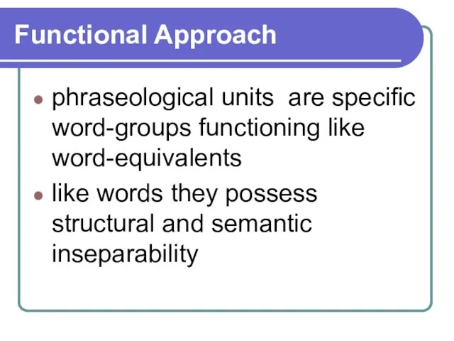 Functional Approach phraseological units are specific word-groups functioning like word-equivalents like words